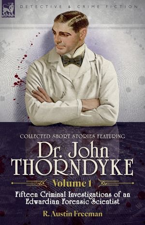 Collected Short Stories Featuring Doctor John Thorndyke Volume 1: Fifteen Criminal Investigations of an Edwardian Forensic Scientist image number 0