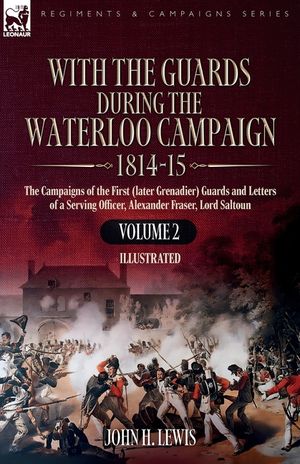 With the Guards During the Waterloo Campaign,1814-15: Volume 2: Volume 2: The Campaigns of the First (later Grenadier) Guards and Letters of a Serving image number 0