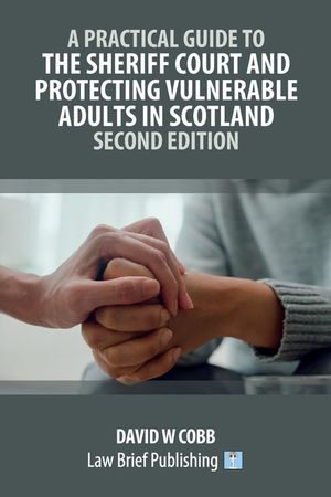A Practical Guide to the Sheriff Court and Protecting Vulnerable Adults in Scotland - Second Edition image number 0
