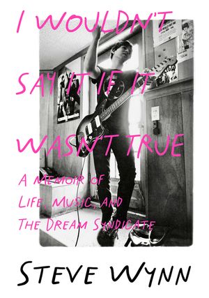 I Wouldn't Say It If It Wasn't True: A Memoir of Life, Music, and the Dream Syndicate image number 0