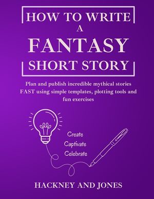 How To Write A Fantasy Short Story: Plan and publish incredible mythical stories FAST using simple templates, plotting tools and fun exercises image number 0