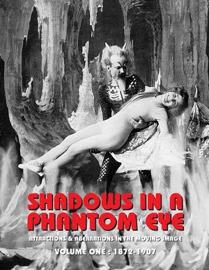 Shadows in a Phantom Eye, Volume 1 (1872-1907): Attractions & Aberrations In The Moving Image 1872-1949 image number 0