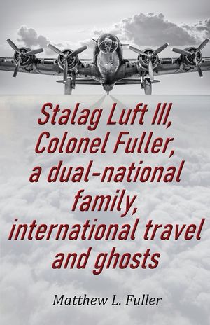 Stalag Luft III, Colonel Fuller, a dual-national family, international travel and ghosts image number 0