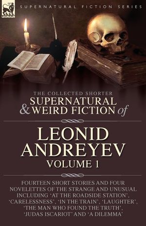 The Collected Supernatural and Weird Fiction of Leonid Andreyev: Fourteen Short Stories and Four Novelettes of the Strange and Unusual Including 'At t image number 0