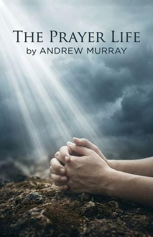 The Prayer Life - Andrew Murray in Modern English: The Complete Classic on Prayer Updated for Today image number 0