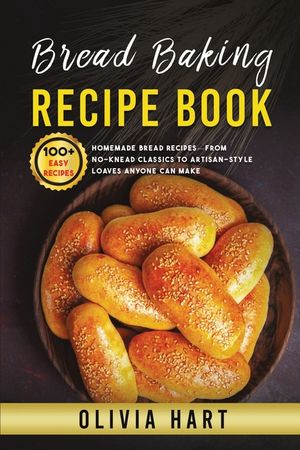 Bread Baking Recipe Book: 100+ Easy-Homemade Bread Recipes-From No-Knead Classics to Artisan-Style Loaves Anyone Can Make image number 0