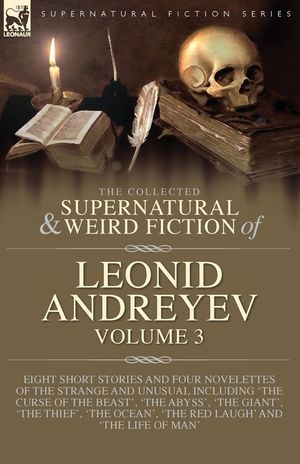 The Collected Supernatural and Weird Fiction of Leonid Andreyev Volume 3: Eight Short Stories and Four Novelettes of the Strange and Unusual Including image number 0
