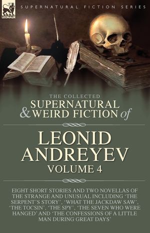 The Collected Supernatural and Weird Fiction of Leonid Andreyev Volume 4: Eight Short Stories and Two Novellas of the Strange and Unusual Including 'T image number 0