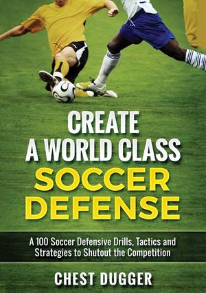 Create a World Class Soccer Defense: A 100 Soccer Drills, Tactics and Techniques to Shutout the Competition (Color Version) image number 0