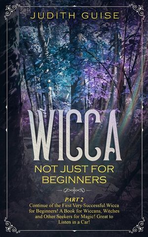 Wicca: Not Just for Beginners. Part 2 - Continue of the First Very Successful Wicca for Beginners! A Book for Wiccans, Witche image number 0
