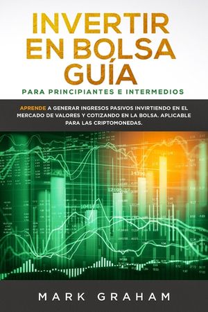 Invertir en Bolsa Gu&iacute;a para Principiantes e Intermedios: Aprende a Generar Ingresos Pasivos Invirtiendo en el Mercado de Valores y Cotizando en la Bol image number 0