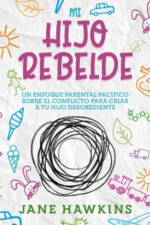 Mi Hijo Rebelde: Un enfoque parental pac&iacute;fico sobre el conflicto para criar a tu hijo desobediente (Spanish Edition) image number 0