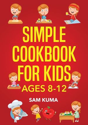 Simple Cookbook for Kids Ages 8-12: 115 Easy to Follow Recipes that Young Kids Can Use to Learn Cooking within 30 Days image number 0