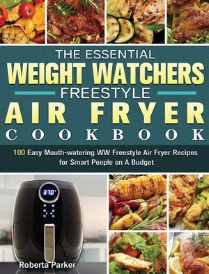 The Essential Weight Watchers Freestyle Air Fryer Cookbook: 100 Easy Mouth-watering WW Freestyle Air Fryer Recipes for Smart People on A Budget image number 0