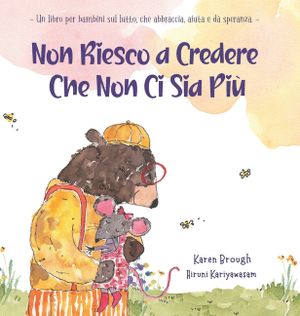 Non Riesco a Credere Che Non Ci Sia Pi&ugrave;: - Un libro per bambini sul lutto, che abbraccia, aiuta e d&agrave; speranza: A kid's grief book that hugs, helps, an image number 0