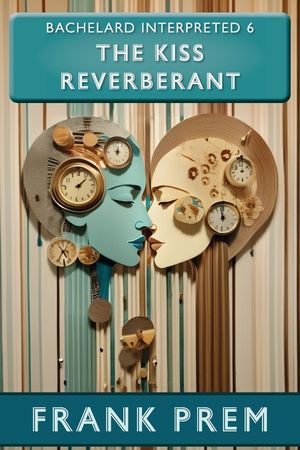 The Kiss Reverberant: Bachelard Interpreted Book 6 image number 0