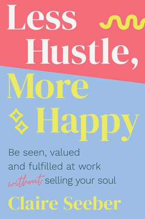 Less Hustle, More Happy: Be seen, valued and fulfilled at work without selling your soul image number 0