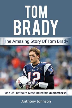 Tom Brady: The amazing story of Tom Brady - one of football's most incredible quarterbacks! image number 0