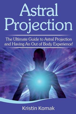 Astral Projection: The ultimate guide to astral projection and having an out of body experience! image number 0