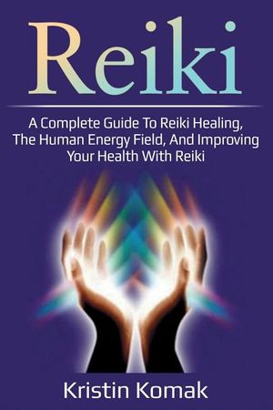 Reiki: A complete guide to Reiki healing, the human energy field, and improving your health with Reiki image number 0