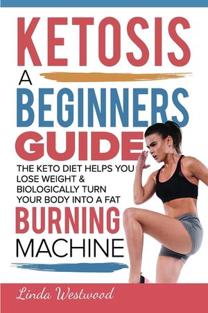Ketosis: A Beginners Guide On How The Keto Diet Helps You Lose Weight & Biologically Turn Your Body Into A Fat Burning Machine image number 0