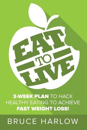 Eat to Live Diet: How You Can Hack Healthy Eating & Nutrition to Achieve Fast Weight Loss That You Never Gain Back image number 0