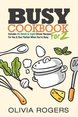 Busy Cookbook for 2: Includes 30 Quick & Light Dinner Recipes for You & Your Partner When You're Busy image number 0