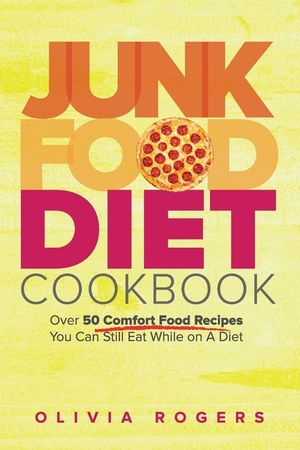 Junk Food Diet Cookbook: Over 50 Comfort Food Recipes You Can Still Eat While on A Diet image number 0