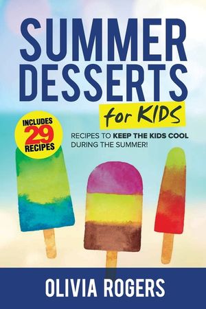 Summer Desserts for Kids (3rd Edition): 29 Recipes to Keep the Kids Cool During the Summer! image number 0