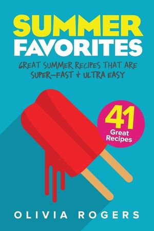 Summer Favorites (2nd Edition): 41 Great Summer Recipes That Are Super-Fast & Ultra Easy image number 0