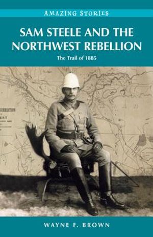 Sam Steele and the Northwest Rebellion: The Trail of 1885 image number 0