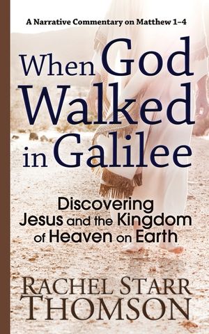 When God Walked in Galilee: Discovering Jesus and the Kingdom of Heaven on Earth: A Narrative Commentary on Matthew 1-4 image number 0