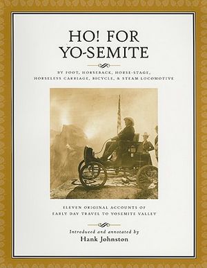 Ho! for Yo-Semite: By Foot, Horseback, Horse-Stage, Horseless Carriage, Bicycle, & Steam Locomotive: Eleven Original Accounts of Early Da image number 0