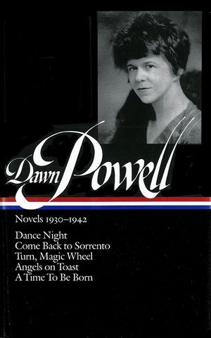 Dawn Powell Novels, 1930-1942: Dance Night; Come Back to Sorrento; Turn, Magic Wheel; Angels on Toast; A Time to Be Born image number 0