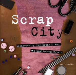Scrap City: Scrapbooking for Urban Divas and Small-Town Rebels image number 0