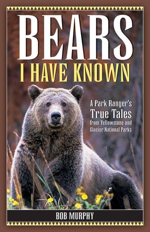 Bears I Have Known: A Park Ranger's True Tales from Yellowstone & Glacier National Parks image number 0
