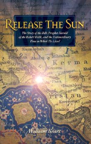 Release the Sun: The Story of the Bab, Prophet-Herald of the Baha'i Faith, and the Extraordinary Time in Which He Lived image number 0