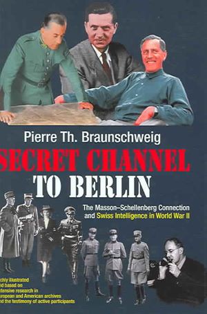 Secret Channel to Berlin: The Masson-Schellenberg Connection and Swiss Intelligence in World War II image number 0