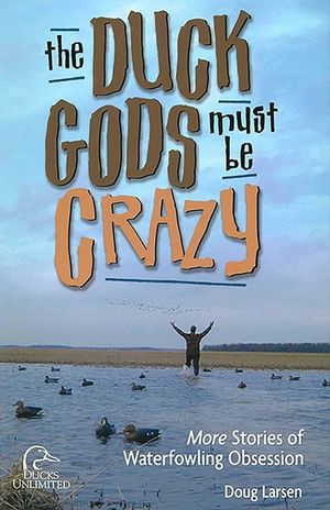 Duck Gods Must Be Crazy: More Stories of Waterfowling Obsession image number 0