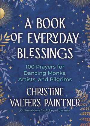 A Book of Everyday Blessings: 100 Prayers for Dancing Monks, Artists, and Pilgrims image number 0