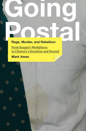 Going Postal: Rage, Murder, and Rebellion: From Reagana's Workplaces to Clintona's Columbine and Beyond image number 0