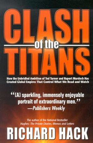 The Clash of the Titans: How the Unbridled Ambition of Ted Turner and Rupert Murdoch Has Created Global Empires That Control What We Read and W image number 0