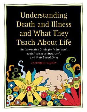 Understanding Death and Illness and What They Teach about Life: An Interactive Guide for Individuals with Autism or Asperger's and Their Loved Ones image number 0