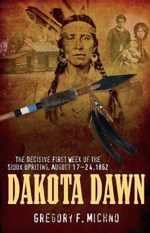 Dakota Dawn: The Decisive First Week of the Sioux Uprising, August 17-24, 1862 image number 0