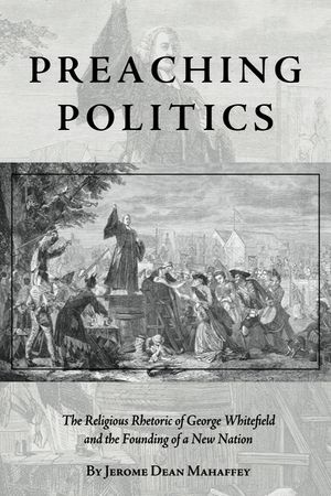 Preaching Politics: The Religious Rhetoric of George Whitefield and the Founding of a New Nation image number 0