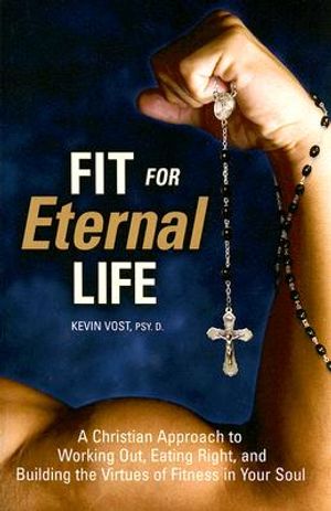 Fit for Eternal Life: A Christian Approach to Working Out, Eating Right, and Building the Virtues of Fitness in Your Soul image number 0