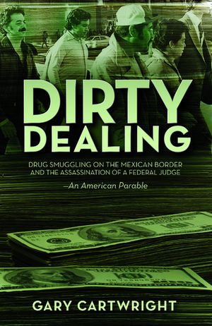 Dirty Dealing: Drug Smuggling on the Mexican Border and the Assassination of a Federal Judge: An American Parable image number 0
