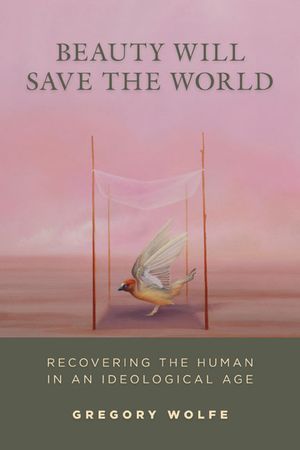Beauty Will Save the World: Recovering the Human in an Ideological Age image number 0