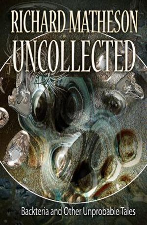 Matheson Uncollected: Backteria and Other Improbable Tales image number 0