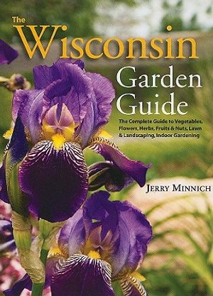 The Wisconsin Garden Guide: The Complete Guide to Vegetables, Flowers, Herbs, Fruits & Nuts, Lawn & Landscaping, Indoor Gardening image number 0